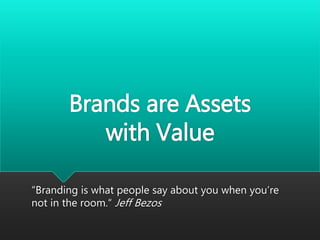 Brands are Assets
with Value
“Branding is what people say about you when you’re
not in the room.“ Jeff Bezos
 