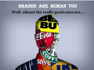 Brands ARE HUMAN TOO
Well, atleast the really good ones are…
 