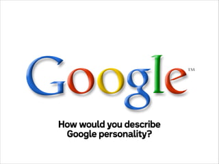 How would you describe
Google personality?

 