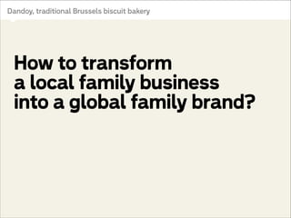 Dandoy, traditional Brussels biscuit bakery

How to transform
a local family business
into a global family brand?

 
