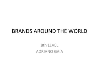 BRANDS AROUND THE WORLD
8th LEVEL
ADRIANO GAIA

 