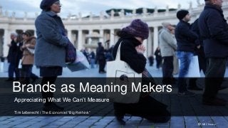 Brands as Meaning Makers
Appreciating What We Can’t Measure

Tim Leberecht / The Economist “Big Rethink”


                                              © NBC News
 