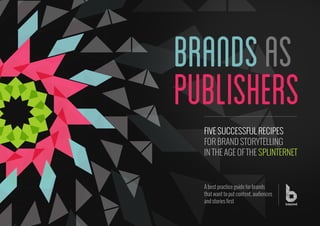 FIVE SUCCESSFUL RECIPES
FOR BRAND STORYTELLING
IN THE AGE OF THE SPLINTERNET
A best practice guide for brands
that want to put content, audiences
and stories first
brandsas
publishers
 