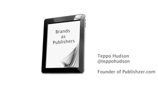 Brands
    as
Publishers


             Teppo Hudson
             @teppohudson

             Founder of Publishzer.com
 