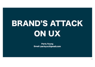 BRAND S ATTACK
ON UX
Paris.Young
Email: parisyxc@gmail.com

1

 