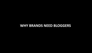WHY BRANDS NEED BLOGGERS
 