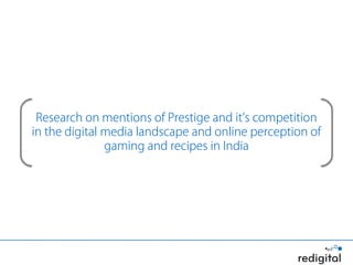 Research on mentions of Prestige and it’s competition
in the digital media landscape and online perception of
               gaming and recipes in India
 