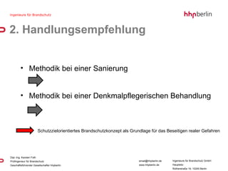 2. Handlungsempfehlung Methodik bei einer Sanierung Methodik bei einer Denkmalpflegerischen Behandlung Schutzzielorientiertes Brandschutzkonzept als Grundlage für das Beseitigen realer Gefahren 