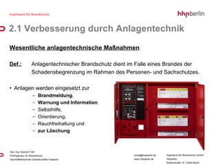 Wesentliche anlagentechnische Maßnahmen Def.:   Anlagentechnischer Brandschutz dient im Falle eines Brandes der  Schadensbegrenzung im Rahmen des Personen- und Sachschutzes. Anlagen werden eingesetzt zur Brandmeldung , Warnung und Information , Selbsthilfe, Orientierung, Rauchfreihaltung und zur Löschung 2.1 Verbesserung durch Anlagentechnik 