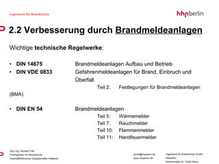 Wichtige  technische Regelwerke : DIN 14675  Brandmeldeanlagen Aufbau und Betrieb DIN VDE 0833  Gefahrenmeldeanlagen für Brand, Einbruch und  Überfall  Teil 2:  Festlegungen für Brandmeldeanlagen (BMA) DIN EN 54  Brandmeldeanlagen  Teil 5:  Wärmemelder   Teil 7:  Rauchmelder   Teil 10:  Flammenmelder   Teil 11:  Handfeuermelder  2.2 Verbesserung durch  Brandmeldeanlagen 