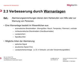 Def.: Alarmierungseinrichtungen dienen dem Herbeirufen von Hilfe oder zur  Warnung von Personen. Eine Warnanlage besteht im Wesentlichen aus: automatischen Brandmeldern  (Kenngrößen: Rauch, Temperatur, Flammen)  und/oder nichtautomatischen Brandmeldern (Handfeuermelder) Lautsprechern Signalleuchten Mögliche Arten der Alarmierung: optisches Signal akustisches Signal (Ton) Lautsprecherdurchsage  (z. B. in Verkaufs- und oder Versammlungsstätten) 2.3 Verbesserung durch  Warnanlagen   