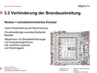 Neubau = schutzzielorientiertes Konzept keine Einschränkung der Raumnutzung  Feuerbeständige raumabschließende  Bauteile  Bestimmen von Bauteilanforderungen  mit Computerprogrammen,  z.B. zwischen Lesesaal  und Handmagazin 3.2 Verhinderung der Brandausbreitung 