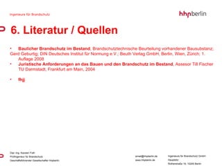 6. Literatur / Quellen Baulicher Brandschutz im Bestand , Brandschutztechnische Beurteilung vorhandener Bausubstanz;  Gerd Geburtig; DIN Deutsches Institut für Normung e.V.; Beuth Verlag GmbH, Berlin, Wien, Zürich; 1. Auflage 2008 Juristische Anforderungen an das Bauen und den Brandschutz im Bestand , Assesor Till Fischer TU Darmstadt, Frankfurt am Main, 2004  fhjj 