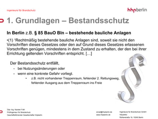 In Berlin  z.B.  § 85 BauO Bln – bestehende bauliche Anlagen  (1)  1 Rechtmäßig bestehende bauliche Anlagen sind, soweit sie nicht den Vorschriften dieses Gesetzes oder den auf Grund dieses Gesetzes erlassenen Vorschriften genügen, mindestens in dem Zustand zu erhalten, der den bei ihrer Errichtung geltenden Vorschriften entspricht. […] Der Bestandsschutz entfällt,  bei Nutzungsänderungen oder  wenn eine konkrete Gefahr vorliegt. z.B. nicht vorhandener Treppenraum, fehlender 2. Rettungsweg,  fehlender Ausgang aus dem Treppenraum ins Freie 1. Grundlagen – Bestandsschutz 