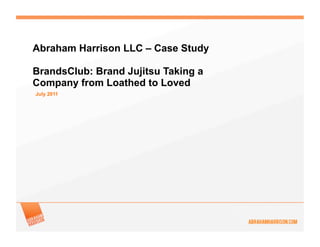 Abraham Harrison LLC – Case Study

BrandsClub: Brand Jujitsu Taking a
Company from Loathed to Loved
July 2011
 