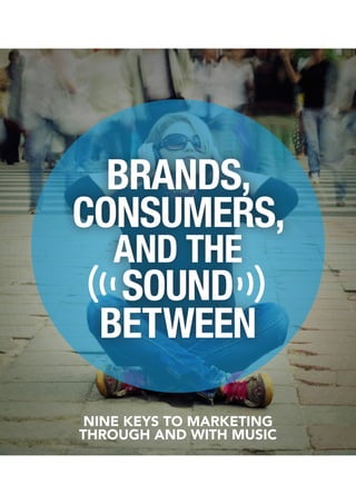 BRANDS,
CONSUMERS,
AND THE
SOUND
BETWEEN
NINE KEYS TO MARKETING
THROUGH AND WITH MUSIC
 