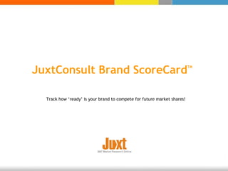 JuxtConsult Brand ScoreCard TM Track how ‘ready’ is your brand to compete for future market shares! 