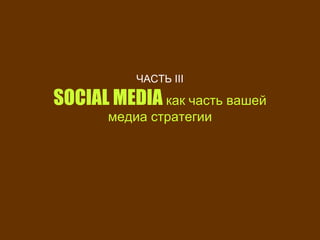 ЧАСТЬ  III SOCIAL MEDIA  как   часть вашей медиа стратегии 