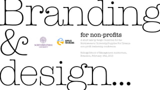 Branding
&    for non-proﬁts
     A short talk by Sergio Gutiérrez for the
     Northwestern University/Supplies For Dreams
     non-proﬁt leadership conference.

     Kellogg School of Management Auditorium,




design...
     Evanston, February 16th, 2013
 