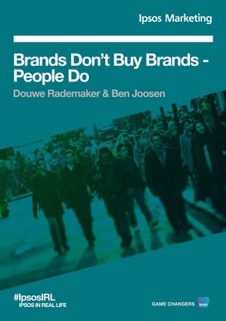 Brands Don’t Buy Brands -
People Do
Douwe Rademaker & Ben Joosen
#IpsosIRL
IPSOS IN REAL LIFE
 
