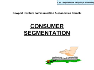 Ch # 7-Segmentation, Targeting & Positioning




Newport institute communication & economics Karachi




          CONSUMER
        SEGMENTATION
 