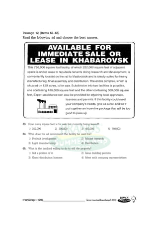 Passage 12 (Items 63-65)
Read the following ad and choose the best answer.




63. How many square feet is for sale but currently being leased?
    1) 252,000              2) 300,000              3) 450,000            4) 750,000
64. What does the ad recommend the facility be used for?
    1) Product development                          2) Market research
    3) Light manufacturing                          4) Distribution
65. What is the landlord willing to do to sell the property?
    1) Sell a portion of it                         2) Issue building permits
    3) Grant distribution licenses                  4) Meet with company representatives




ภาษาอังกฤษ (170) _____________________________       โครงการแบรนดซัมเมอรแคมป 2010
 