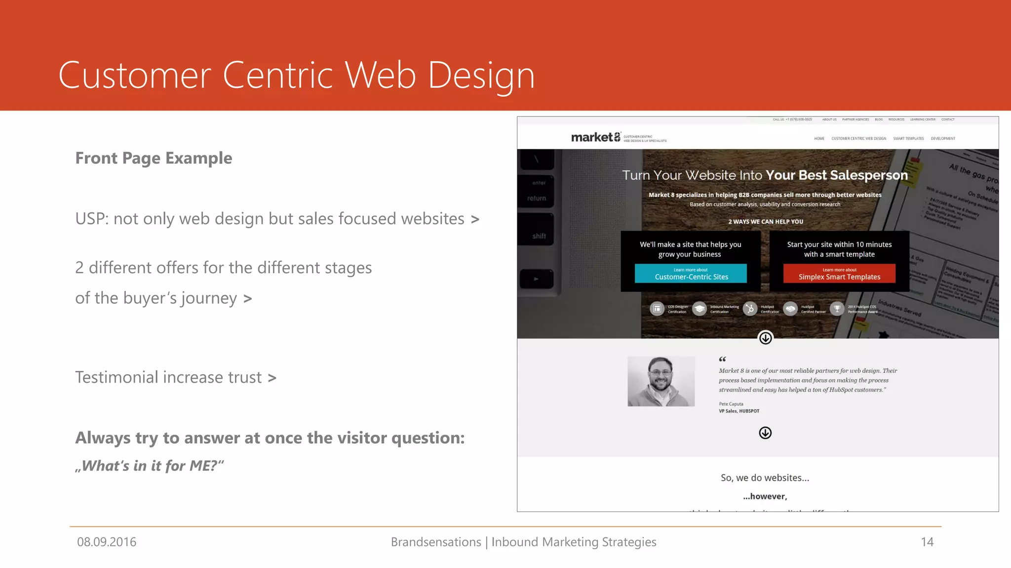 Customer Centric Web Design
08.09.2016 Brandsensations | Inbound Marketing Strategies 14
Front Page Example
USP: not only web design but sales focused websites >
2 different offers for the different stages
of the buyer‘s journey >
Testimonial increase trust >
Always try to answer at once the visitor question:
„What‘s in it for ME?“
 