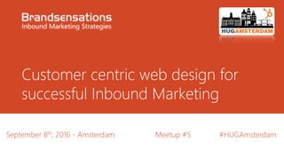Customer centric web design for
successful Inbound Marketing
September 8th, 2016 - Amsterdam Meetup #5 #HUGAmsterdam
 