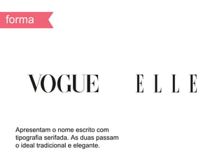 Apresentam o nome escrito com
tipografia serifada. As duas passam
o ideal tradicional e elegante.
 