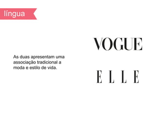 As duas apresentam uma
associação tradicional a
moda e estilo de vida.
 