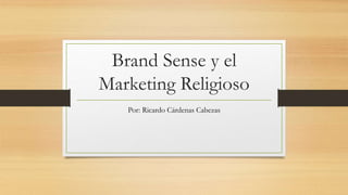 Brand Sense y el
Marketing Religioso
Por: Ricardo Cárdenas Cabezas
 