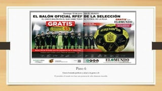 Paso 6
Crear el mundo perfecto y atraer a la gente a él.
El periódico el mundo nos hace una promesa de valor altamente deseable.
 