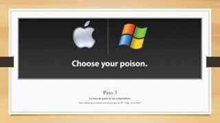 Paso 3
La toma de poder de tus competidores.
Mac refleja que siempre será mejor que un PC “elige tu veneno”
 