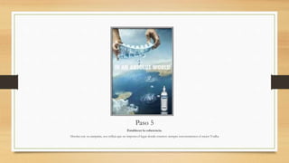 Paso 5
Establecer la coherencia.
Absolut con su campaña, nos refleja que no importa el lugar donde estemos siempre encontraremos el mejor Vodka.
 