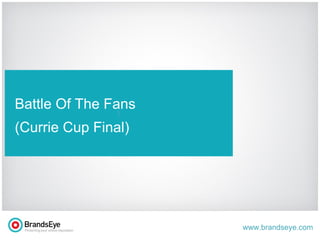 www.brandseye.com
t
Battle Of The Fans
(Currie Cup Final)
 