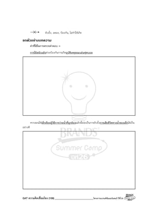 GAT ความคิดเชื่อมโยง (108)_______________________________โครงการแบรนด์ซัมเมอร์แคมป์ ปีที่26
ยับยั้ง, ลดลง, ป้องกัน, ไม่ทําให้เกิด
ยกตัวอยางบทความ
คําที่ใช้ในการตรวจคําตอบ =
การใช้สนับแข้งช่วยป้องกันการเกิดอุบัติเหตุขณะเล่นฟุตบอล
หากสอนให้เด็กเรียนรู้วิธีการว่ายน้ําที่ถูกต้องแล้วนั้นจะเป็นการยับยั้งการเสียชีวิตทางน้ําของเด็กได้เป็น
อย่างดี
 