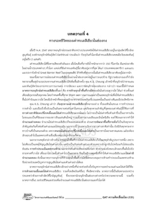 โครงการแบรนด์ซัมเมอร์แคมป์ ปีที่26 ______________________________ GAT ความคิดเชื่อมโยง (131)
บทความที่ 4
ทางรอดชีวิตของเต่าทะเลสีเขียวในฮ่องกง
เมื่อปี พ.ศ. 2547 สหภาพอนุรักษ์ธรรมชาติระหว่างประเทศจัดให้เต่าทะเลสีเขียวอยู่ในกลุ่มสัตว์ที่ใกล้จะ
สูญพันธุ์ องค์กรอนุรักษ์พันธุ์สัตว์ Earthtrust ประเมินว่า ปัจจุบันทั่วโลกมีเต่าทะเลสีเขียวเพศเมียวัยผสมพันธุ์
อยู่ไม่ถึง 2 แสนตัว
เต่าทะเลสีเขียวได้ชื่อตามสีของตัวมันเอง เมื่อโตเต็มที่อาจมีน้ําหนักมากกว่า 150 กิโลกรัม มีแหล่งอาศัย
ในน่านน้ําประเทศต่างๆ ทั่วโลก แหล่งที่มีเต่าทะเลพันธุ์นี้อาศัยอยู่มากที่สุด ได้แก่ ประเทศคอสตาริกา และแถบ
แนวปะการังยักษ์ Great Barrier Reef ในออสเตรเลีย สําหรับที่ฮ่องกงนั้นมีเต่าทะเลสีเขียวอาศัยอยู่ไม่มากนัก
ขณะนี้สถานการณ์ของเต่าทะเลสีเขียวในน่านน้ําฮ่องกงตกอยู่ในภาวะเลวร้าย รัฐบาลฮ่องกงเองก็กําลัง
พยายามฟื้นฟูจํานวนประชากรเต่าทะเลสีเขียวให้เพิ่มขึ้นอีกครั้ง คุณ K.S. Cheung เจ้าหน้าที่อนุรักษ์ป่าชายเลน
และพันธุ์สัตว์ของกระทรวงการเกษตร การประมง และการอนุรักษ์ของฮ่องกง กล่าวว่า ขณะนี้ได้กําหนด
มาตรการอนุรักษ์เต่าทะเลสีเขียวขึ้นมา คือ การห้ามรุกล้ําพื้นที่วางไข่ของมันในช่วงฤดูวางไข่ ได้แก่ ช่วงตั้งแต่
เดือนมิถุนายนถึงตุลาคม โดยกําหนดพื้นที่หาด Sham wan บนเกาะแลมม่าเป็นเขตอนุรักษ์เพื่อให้เต่าทะเลสีเขียว
ขึ้นไปทํารังและวางไข่ โดยมีเจ้าหน้าที่คอยดูแลรักษาความปลอดภัยบริเวณเขตนั้นเป็นอย่างดีและมีประสิทธิภาพ
คุณ K.S. Cheung เล่าว่า ภัยคุกคามเต่าทะเลสีเขียวมีหลายอย่าง ทั้งมลพิษในทะเล การทําประมง
การดําน้ํา และเรือเร็วซึ่งล้วนเป็นอันตรายต่อตัวเต่าในทะเล แต่ภัยคุกคามสําคัญที่สุดของเต่าพันธุ์นี้ก็คือการที่
ชาวต่างชาตินิยมบริโภคเนื้อและไข่เต่าทะเลสีเขียวมากนั่นเอง ไม่ว่าจะเป็นไข่เต่าหรือตัวเต่าซึ่งเป็นอาหารอัน
โอชะและเป็นที่นิยมมากของชาวจีนแผ่นดินใหญ่ รวมทั้งชาวมาเลเซียและอินโดนีเซีย ผลก็คือนอกจากทําให้
จํานวนเต่าลดลง จํานวนไข่เต่าทะเลสีเขียวก็พลอยลดลงด้วย ส่วนการพัฒนาพื้นที่ชายฝั่งก็เป็นภัยคุกคาม
สําคัญเช่นกันทั้งต่อตัวเต่าเองและไข่ของมัน นอกจากนี้ ไม่เฉพาะภัยจากชาวต่างชาติเท่านั้น ยังมีภัยคุกคามจาก
ชาวบ้านที่เป็นคนจนด้วย เพราะคนจนในฮ่องกงบริโภคเนื้อและไข่เต่าเป็นอาหารในยามขาดแคลน แม้จะต้อง
ลักลอบเข้าไปในเขตหวงห้ามซึ่งเสี่ยงต่อการถูกจับกุมก็ตาม
นอกจากเหตุดังกล่าวข้างต้น การลุกล้ําพื้นที่วางไข่เต่าทะเลสีเขียวก็เป็นเหตุสําคัญประการหนึ่ง เพราะ
ไม่เพียงเป็นเหตุให้สูญเสียไข่เต่าเท่านั้น แต่ยังเป็นภัยต่อตัวเต่าเองด้วยเพราะมักถูกจับไปพร้อมกับไข่ของมัน
ดังเช่น การทําประมงในเขตหวงห้าม นอกจากตัวเต่าจะติดอวนจับปลา ชาวประมงยังชอบลักลอบขึ้นฝั่งไปยัง
ชายหาดที่วางไข่ เพื่อเอาไข่รวมทั้งตัวเต่าไปเป็นอาหาร จึงเป็นอีกเหตุหนึ่งที่ทําให้เต่าทะเลสีเขียวและไข่เต่ามี
จํานวนลดลง ดังนั้นมาตรการอนุรักษ์ที่ห้ามลุกล้ําพื้นที่วางไข่ซึ่งครอบคลุมการห้ามทําประมงในเขตหวงห้าม
จึงน่าจะช่วยลดปัญหาการสูญเสียไข่เต่าและตัวเต่าอย่างได้ผล
มาตรการอนุรักษ์เต่าทะเลสีเขียวอีกอย่างหนึ่งที่น่าจะช่วยยับยั้งปัญหาการลดจํานวนเต่าและไข่เต่าได้ก็คือ
การห้ามขายเนื้อและไข่เต่าทะเลสีเขียว รวมทั้งผลิตภัณฑ์อื่นๆ ที่ผลิตจากมัน มาตรการนี้เป็นข้อตกลงระหว่าง
ประเทศว่าด้วยการค้าสัตว์ที่ใกล้สูญพันธุ์ ซึ่งบรรดานักอนุรักษ์ในฮ่องกงต่างหวังว่าความพยายามนี้ รวมทั้ง
มาตรการอื่นๆ จะช่วยชีวิตและช่วยเพิ่มจํานวนเต่าทะเลสีเขียวในฮ่องกงและทั่วโลกได้
 