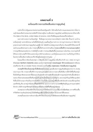 โครงการแบรนด์ซัมเมอร์แคมป์ ปีที่26 _______________________________ GAT ความคิดเชื่อมโยง (55)
บทความที่ 3
นกในอเมริกาหลายชนิดเสี่ยงต่อการสูญพันธุ์
องค์กรทั้งภาครัฐและเอกชนหลายแห่งในสหรัฐอเมริกา ได้ร่วมมือกันสํารวจและเสนอมาตรการในการ
อนุรักษ์และเพิ่มจํานวนนกหลายชนิดที่กําลังตกอยู่ในภาวะเสี่ยงต่อการสูญพันธุ์ และได้สรุปออกมาเป็นรายชื่อ
The State of the Birds, United States of America, 2009 ซึ่งมีข้อมูลและข้อเสนอที่น่าสนใจมาก
ผลการสํารวจพบว่านกในสหรัฐฯ ซึ่งมีอยู่มากมายหลากหลายพันธุ์กว่า 800 ชนิด ทั้งนกป่า นกบ้าน
นกในทุ่งหญ้า นกชายฝั่งทะเล นกในพื้นที่แห้งแล้ง รวมทั้งนกในเกาะฮาวาย ปรากฏว่าประมาณ 67 ชนิดกําลัง
ถูกคุกคามอย่างหนักจนอาจสูญพันธุ์ และอีก 187 ชนิดมีจํานวนลดลงจนน่าเป็นห่วง ต้นเหตุที่ทําให้นกเหล่านี้
ลดจํานวนลงมีหลายอย่าง เช่น การขยายพื้นที่สร้างอาคารบ้านเรือน การขยายพื้นที่ทําการเกษตรและปศุสัตว์
การปลูกพืชทดแทนพลังงาน การตัดไม้ทําลายป่า การก่อมลพิษเพิ่มขึ้น ตลอดจนภาวะโลกร้อน รายงานฉบับนี้
ได้วิเคราะห์สาเหตุที่ทําให้นกแต่ละประเภทมีจํานวนน้อยลง และได้เสนอแนะมาตรการแก้ไขปัญหาไว้ด้วย
ในบทความนี้จะเลือกกรณีของนกที่อาศัยอยู่ในทุ่งหญ้ามานําเสนอ
ในขณะนี้พบว่ามีนกในทุ่งหญ้า 4 ชนิดเสี่ยงต่อการสูญพันธุ์ เพื่อเทียบกับปี ค.ศ. 1968 ปรากฏว่า
จํานวนนก Northern Bobwhite ลดลง และพบว่านกกระจอก Grasshopper มีจํานวนน้อยลงอย่างชัดเจน
ส่วนที่น่าห่วง คือ นก Greater Prairie-Chicken รวมทั้งเหยี่ยว Aplomado กําลังเสี่ยงต่อการสูญพันธุ์
สาเหตุที่ทําให้นกในทุ่งหญ้าทั้งสี่ชนิดลดจํานวนลง และเสี่ยงต่อการสูญพันธุ์มีอยู่สองประการ สาเหตุ
ประการแรก คือ การขยายพื้นที่ทําการเกษตรและปศุสัตว์ เพราะการขยายพื้นที่เพื่อการนี้ทําให้พื้นที่ทุ่งหญ้า
ซึ่งเป็นที่อยู่อาศัยของนกเหล่านี้น้อยลงๆ ถึงแม้จะมีการทําปศุสัตว์ซึ่งจะต้องมีการปลูกหญ้าสําหรับเลี้ยงสัตว์มาก
พอควร ซึ่งน่าจะช่วยชดเชยพื้นที่ทุ่งหญ้าได้ แต่กลับเป็นไปในทางตรงกันข้าม เพราะหญ้าที่ปลูกไว้ที่ต้องถูกสัตว์
ที่เลี้ยงไว้จํานวนมากกินเป็นอาหารไปเรื่อยๆ รวมทั้งมีการเผาหญ้าที่ใช้เลี้ยงสัตว์ค่อนข้างบ่อยเพื่อปลูกใหม่
และที่สําคัญ คือ เผาหญ้ากันในช่วงที่นกกําลังทํารัง นอกจากการทําการเกษตรพืชพันธุ์ธัญญาหารและปศุสัตว์
ดังกล่าว ยังมีการปลูกพืชทดแทนน้ํามันมากขึ้นด้วย ทําให้พื้นที่ทุ่งหญ้าน้อยลง
สาเหตุประการที่สองที่ทําให้นกในทุ่งหญ้าทั้งสี่ชนิดลดจํานวนลงก็คือ ภาวะโลกร้อน อากาศที่ร้อนขึ้น
ทําให้เกิดความแห้งแล้งทุ่งหญ้าอันเป็นที่อยู่อาศัยรวมทั้งอาหารต่างๆ ของนกเหล่านี้จึงลดลงๆ
สาเหตุทั้งสองประการดังกล่าวนี่เองที่ทําให้นกในทุ่งหญ้าทั้งสี่ชนิดลดลงหรือเสี่ยงต่อการสูญพันธุ์
 