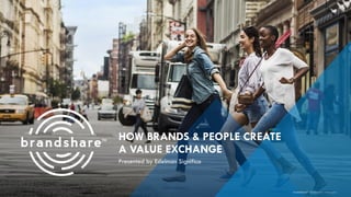 HOW BRANDS & PEOPLE CREATEA VALUE EXCHANGE 
Presented by Edelman Significa 
brandshareTM2014© Daniel J. Edelman, Inc.  