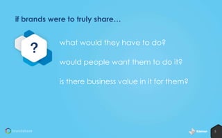 if brands were to truly share…

?

what would they have to do?
would people want them to do it?
is there business value in it for them?

5

 
