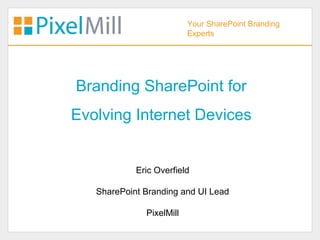 Your SharePoint Branding
                          Experts




Branding SharePoint for
Evolving Internet Devices


            Eric Overfield

   SharePoint Branding and UI Lead

              PixelMill
 
