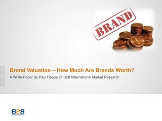 Brand Valuation – How Much Are Brands Worth?
A White Paper By Paul Hague Of B2B International Market Research
 
