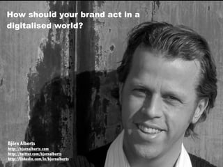 How should your brand act in a
digitalised world?




Björn Alberts
http://bjornalberts.com
http://twitter.com/bjornalberts
http://linkedin.com/in/bjornalberts
                                      bjornalberts.com
 