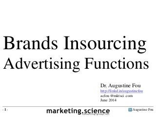 Augustine Fou- 1 -
Brands Insourcing
Advertising Functions
Dr. Augustine Fou
http://linkd.in/augustinefou
acfou @mktsci .com
June 2014
 