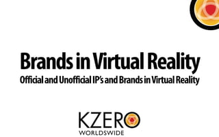 Brands in Virtual Reality 
Official and Unofficial IP’s and Brands in Virtual Reality 
 