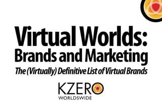 Virtual Worlds:
Brands and Marketing
The (Virtually) Definitive List of Virtual Brands
 