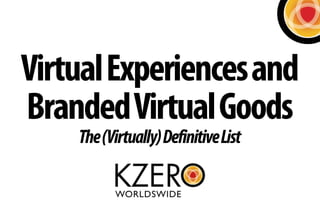 Virtual Experiences and
Branded Virtual Goods
    The (Virtually) Definitive List
 