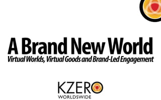 A Brand New World
Virtual Worlds, Virtual Goods and Brand-Led Engagement
 