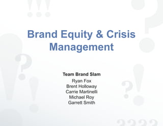 Brand Equity & Crisis
    Management

      Team Brand Slam
          Ryan Fox
        Brent Holloway
       Carrie Martinelli
         Michael Roy
         Garrett Smith
 