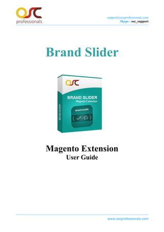 support@oscprofessionals.com
Skype : osc_support
Brand Slider
Magento Extension
User Guide
www.oscprofessionals.com
 